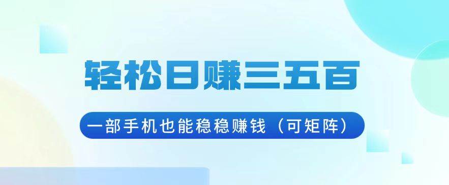 （13556期）轻松日赚三五百，一部手机也能稳稳赚钱（可矩阵）-九节课