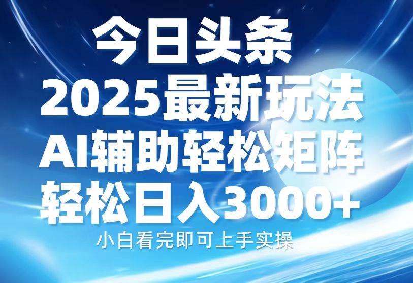 （13958期）今日头条2025最新玩法，思路简单，复制粘贴，AI辅助，轻松矩阵日入3000+-九节课