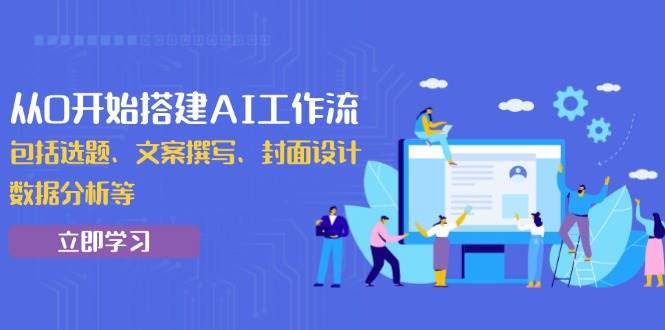 （13949期）从0开始搭建AI工作流，包括选题、文案撰写、封面设计、数据分析等-九节课