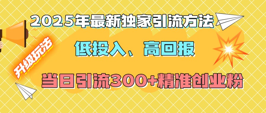 2025年最新独家引流方法，低投入高回报？当日引流300+精准创业粉-九节课