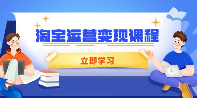 （14016期）淘宝运营变现课程，涵盖店铺运营、推广、数据分析，助力商家提升-九节课