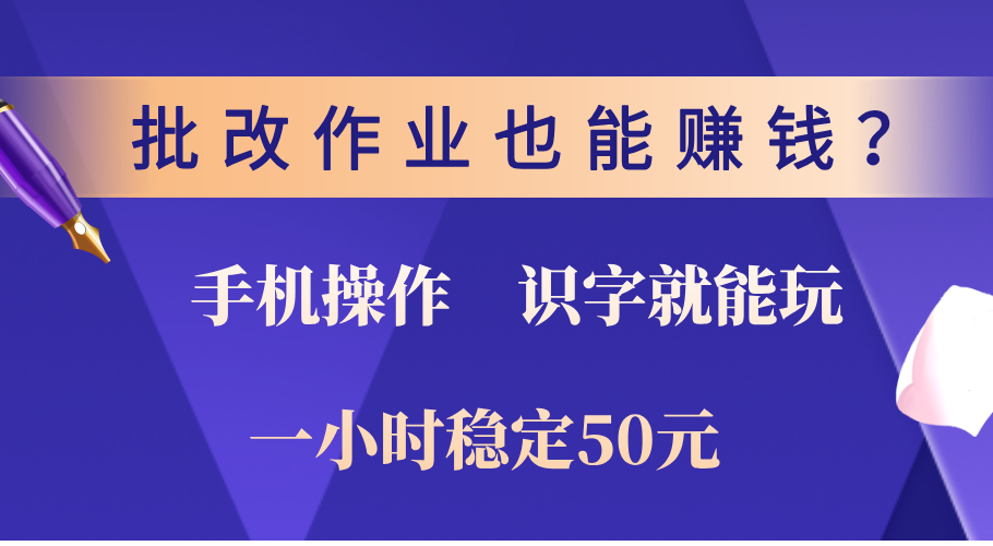 0门槛手机项目，改作业也能赚钱？识字就能玩！一小时稳定50元！-九节课