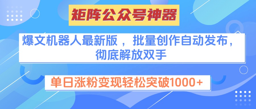 矩阵公众号神器，爆文机器人最新版 ，批量创作自动发布，彻底解放双手，单日涨粉变现轻松突破1000+-九节课