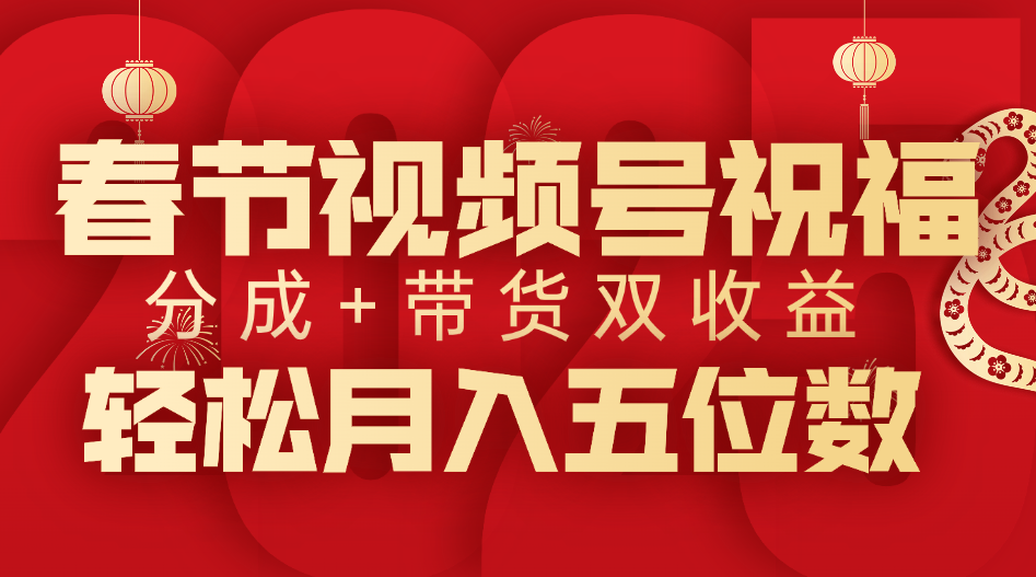 春节视频号祝福项目，分成+带货，双收益，轻松月入五位数-九节课