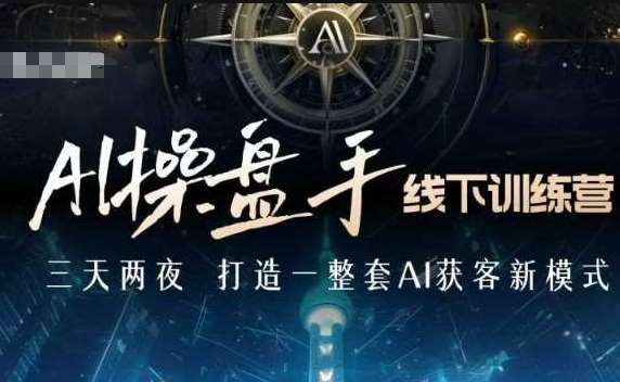 AI操盘手线下训练营，打造AI获客新模式，跟上ai时代，新商业-九节课