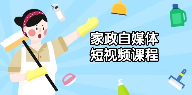 （13955期）家政 自媒体短视频课程：从内容到发布，解析拍摄与剪辑技巧，打造爆款视频-九节课