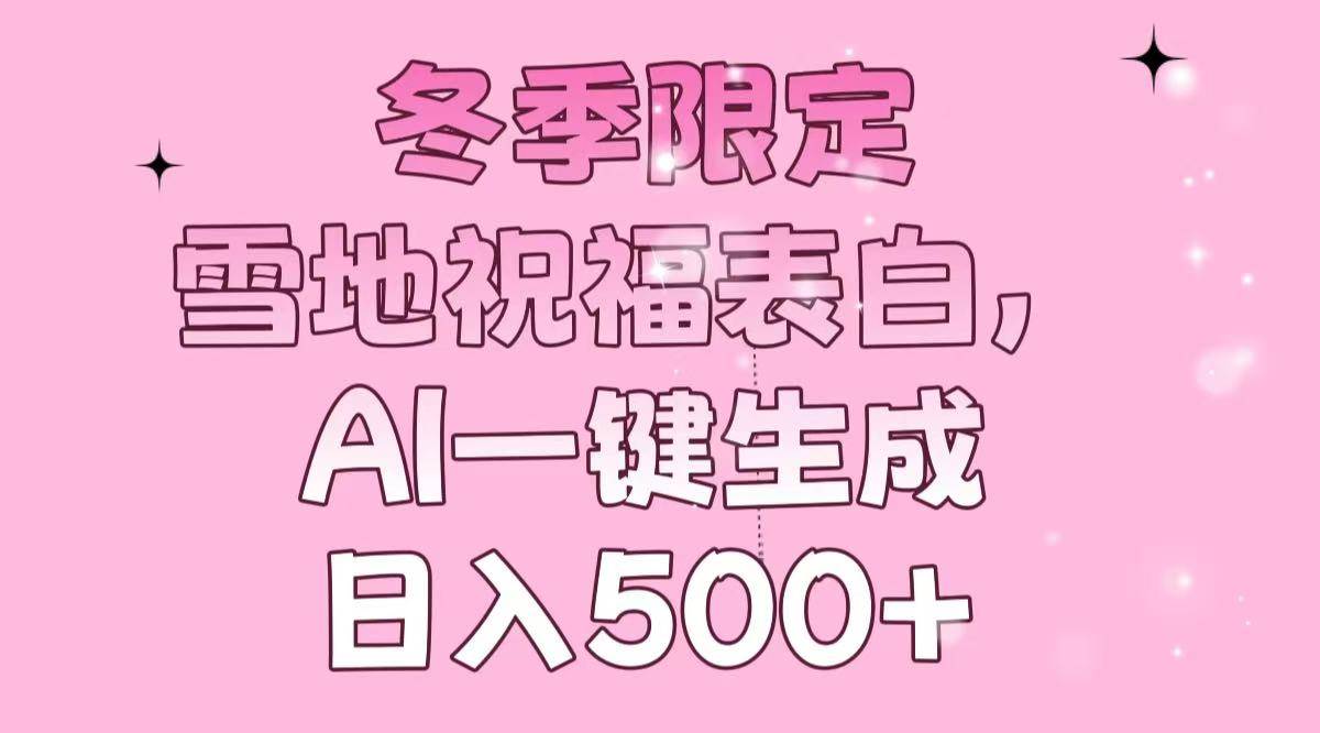 （13926期）冬季限定，雪地祝福表白，AI一键生成，日入500+-九节课