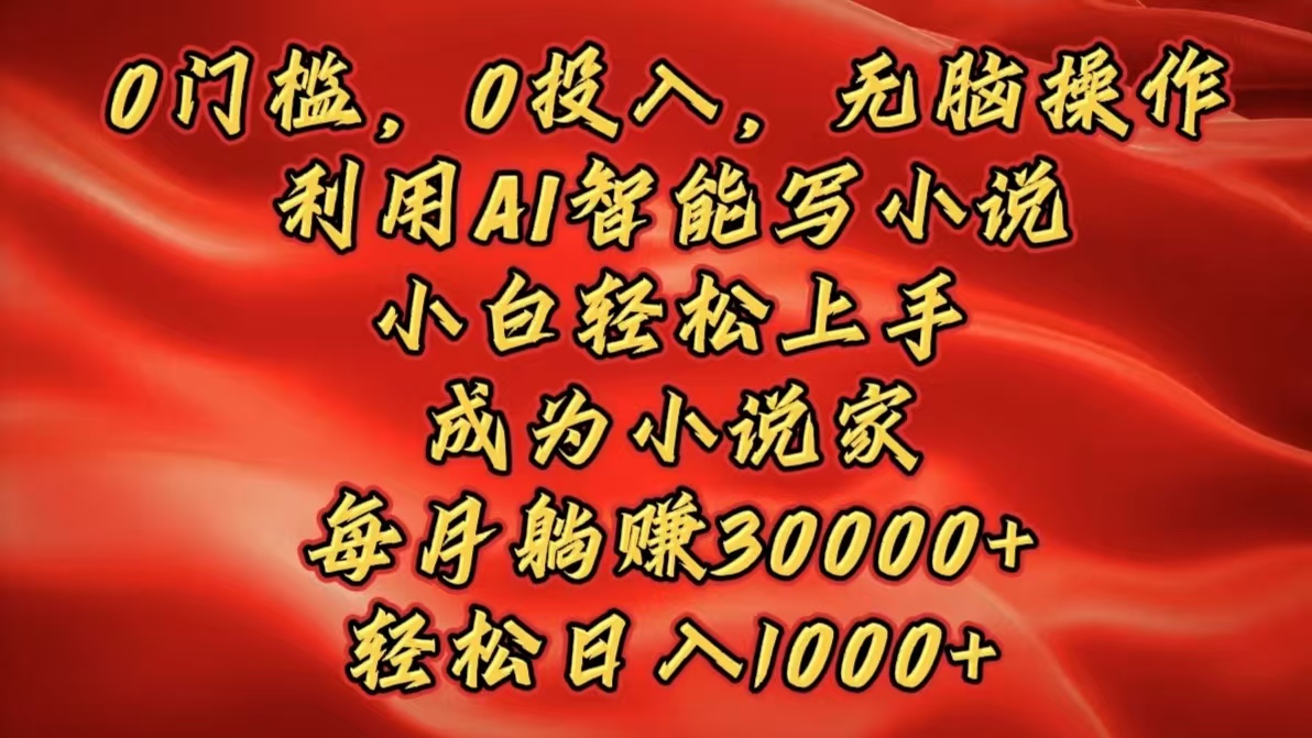 0门槛，0投入，无脑操作，利用AI智能写小说，小白轻松上手，成为小说家，每月躺赚30000+，轻松日入1000+-九节课