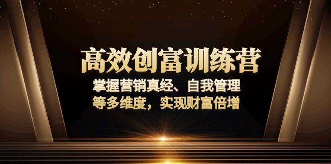 （13911期）高效创富训练营：掌握营销真经、自我管理等多维度，实现财富倍增-九节课