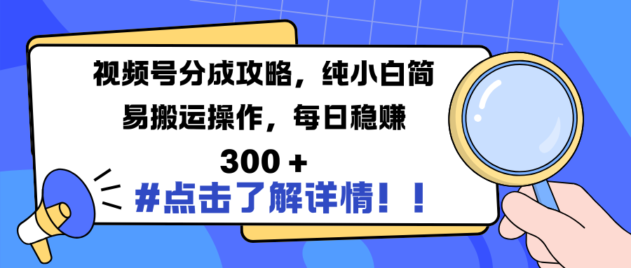 视频号分成攻略，纯小白简易搬运操作，每日稳赚 300 +-九节课