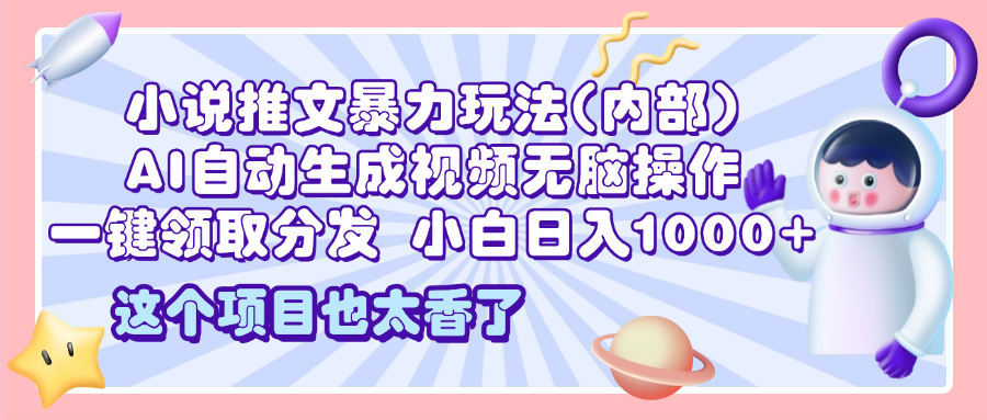 2025小说推文暴力玩法(内部)，AI自动生成视频无脑操作，一键领取分发，小白日入1000+-九节课