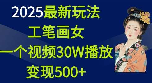 2025最新玩法，工笔画美女，一个视频30万播放变现500+-九节课