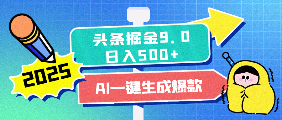 2025头条掘金9.0最新玩法，AI一键生成爆款文章，简单易上手，每天复制粘贴就行，日入500+-九节课