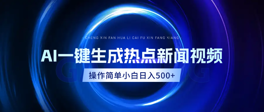 AI热点新闻视频，最新蓝海玩法，操作简单，一键生成，小白可以日入500+-九节课