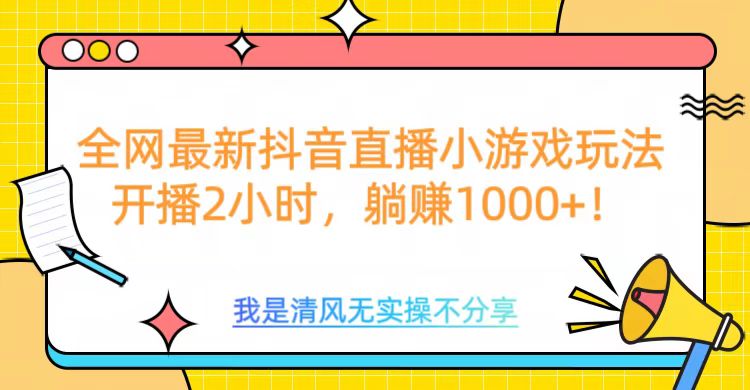 全网最新抖音直播小游戏玩法，开播2小时，躺赚1000+-九节课