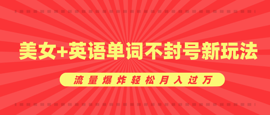 美女+英语单词不封号新玩法，流量爆炸轻松月入过万-九节课