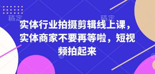 实体行业拍摄剪辑线上课，实体商家不要再等啦，短视频拍起来-九节课