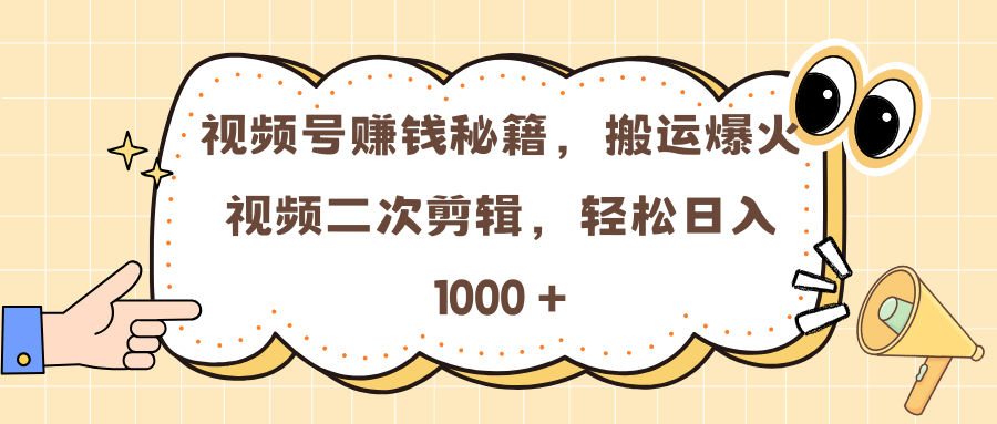 视频号赚钱秘籍，搬运爆火视频二次剪辑，轻松日入 1000 +-九节课