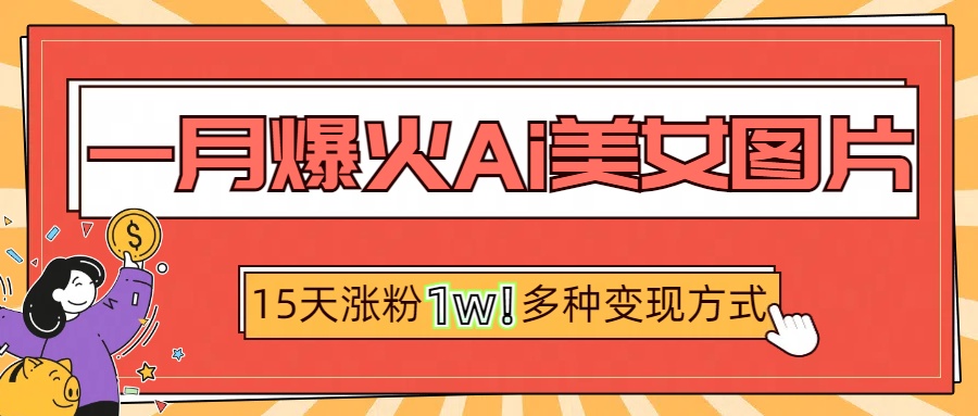 一月爆火ai美女图片，短视频热门玩法，15天涨粉1W多变现方式，深度解析!-九节课