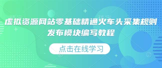 虚拟资源网站零基础精通火车头采集规则发布模块编写教程-九节课