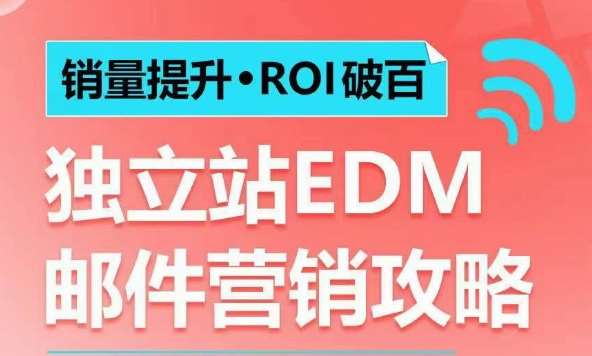 销量提升•ROI破百 独立站EDM邮件营销攻略，如何通过邮件营销每年获得100万美金销售额!-九节课