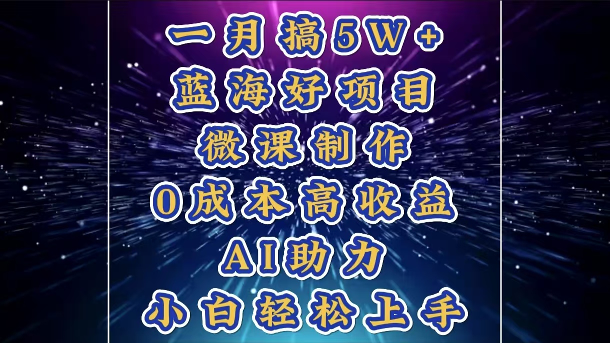 1月搞了5W+的蓝海好项目，微课制作，0成本高收益，AI助力，小白轻松上手-九节课