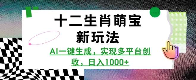 十二生肖萌宝新玩法，AI一键生成，实现多平台创收，日入多张-九节课