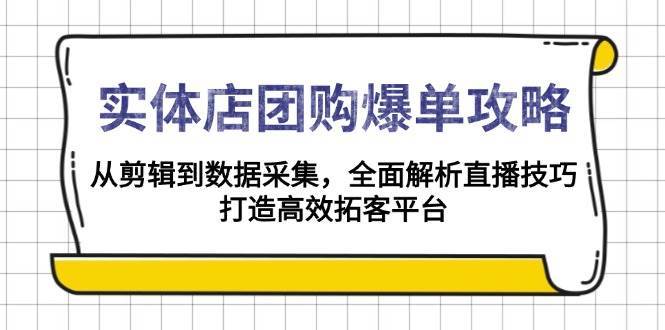 实体店团购爆单攻略：从剪辑到数据采集，全面解析直播技巧，打造高效拓客平台-九节课