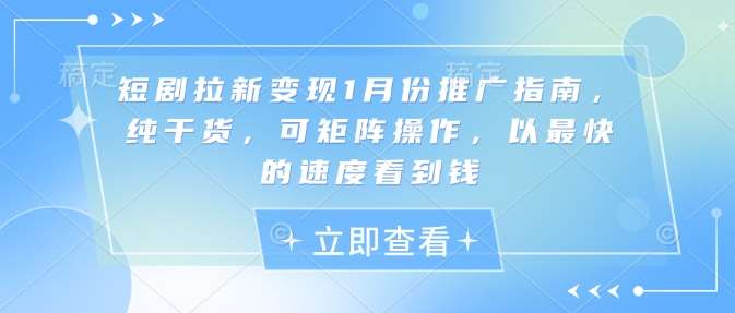 短剧拉新变现1月份推广指南，纯干货，可矩阵操作，以最快的速度看到钱-九节课