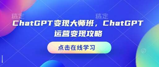 ChatGPT变现大师班，ChatGPT运营变现攻略-九节课