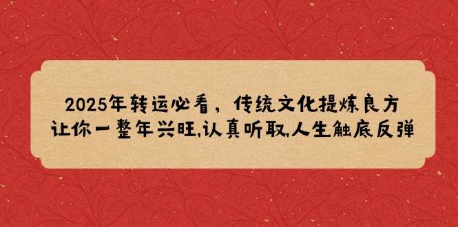 （14013期）2025年转运必看，传统文化提炼良方,让你一整年兴旺,认真听取,人生触底反弹-九节课