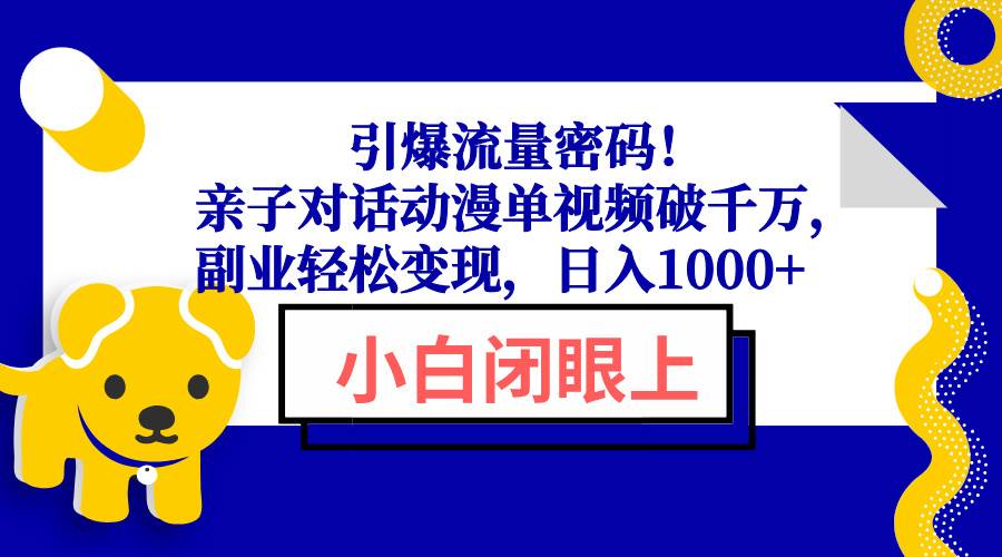 （13956期）引爆流量密码！亲子对话动漫单视频破千万，副业轻松变现，日入1000+-九节课