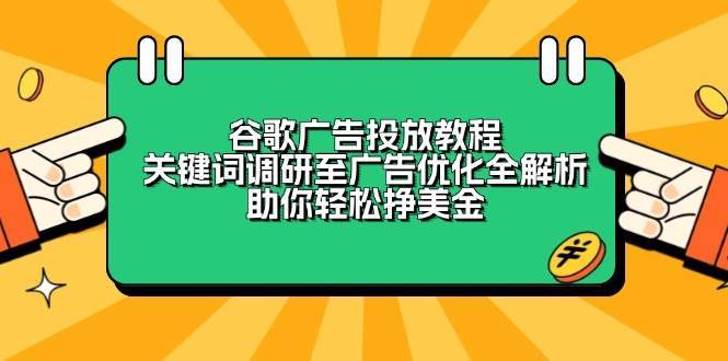 谷歌广告投放教程：关键词调研至广告优化全解析，助你轻松挣美金-九节课