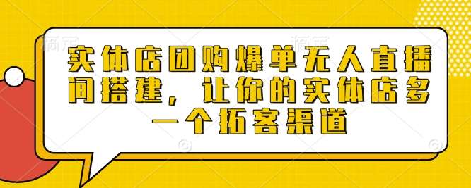 实体店团购爆单无人直播间搭建，让你的实体店多一个拓客渠道-九节课