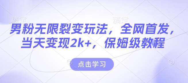 男粉无限裂变玩法，全网首发，当天变现2k+，保姆级教程【永久更新】【揭秘】-九节课