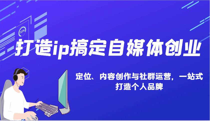 打造ip搞定自媒体创业：IP定位、内容创作与社群运营，一站式打造个人品牌-九节课