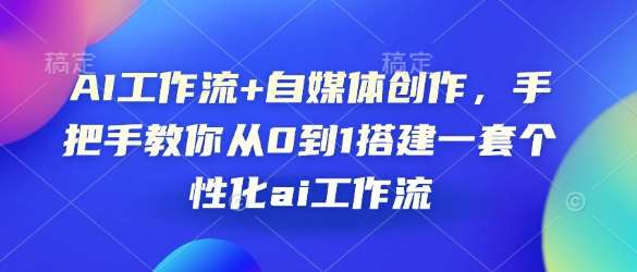 AI工作流+自媒体创作，手把手教你从0到1搭建一套个性化ai工作流-九节课