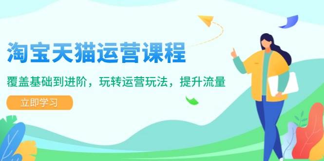 （14002期）淘宝天猫运营课程，覆盖基础到进阶，玩转运营玩法，提升流量-九节课