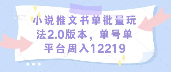 小说推文书单批量玩法2.0版本，单号单平台周入12219-九节课