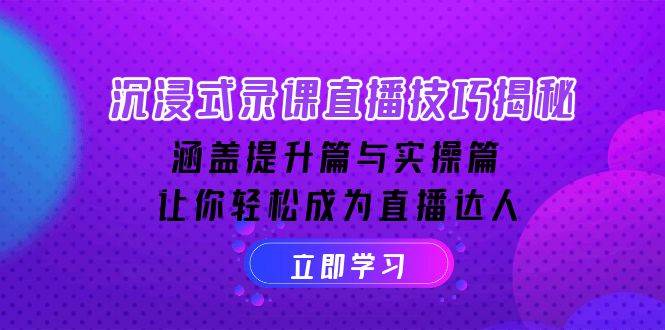 （14022期）沉浸式-录课直播技巧揭秘：涵盖提升篇与实操篇, 让你轻松成为直播达人-九节课