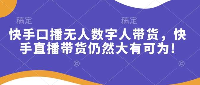 快手口播无人数字人带货，快手直播带货仍然大有可为!-九节课