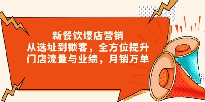 新餐饮爆店营销，从选址到锁客，全方位提升门店流量与业绩，月销万单-九节课