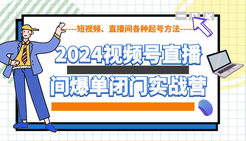 2024视频号直播间爆单闭门实战营，教你如何做视频号，短视频、直播间各种起号方法-九节课