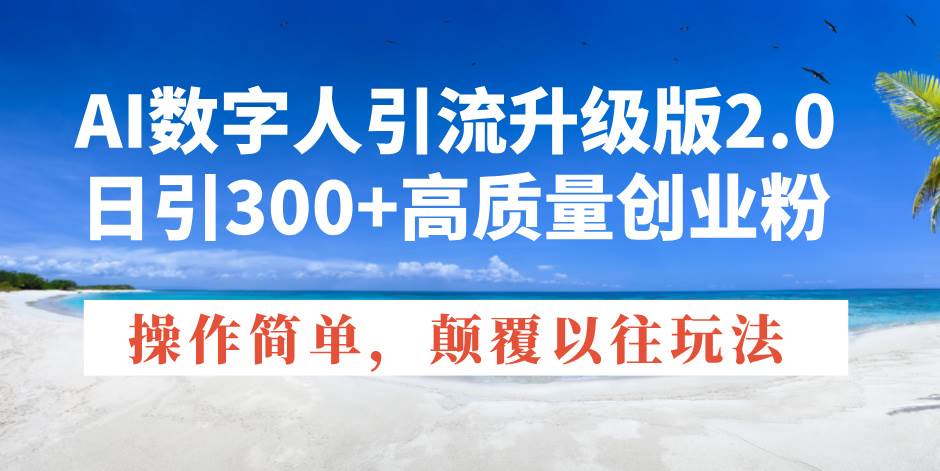 （14012期）AI数字人引流升级版2.0，日引300+高质量创业粉，操作简单，颠覆以往玩法-九节课