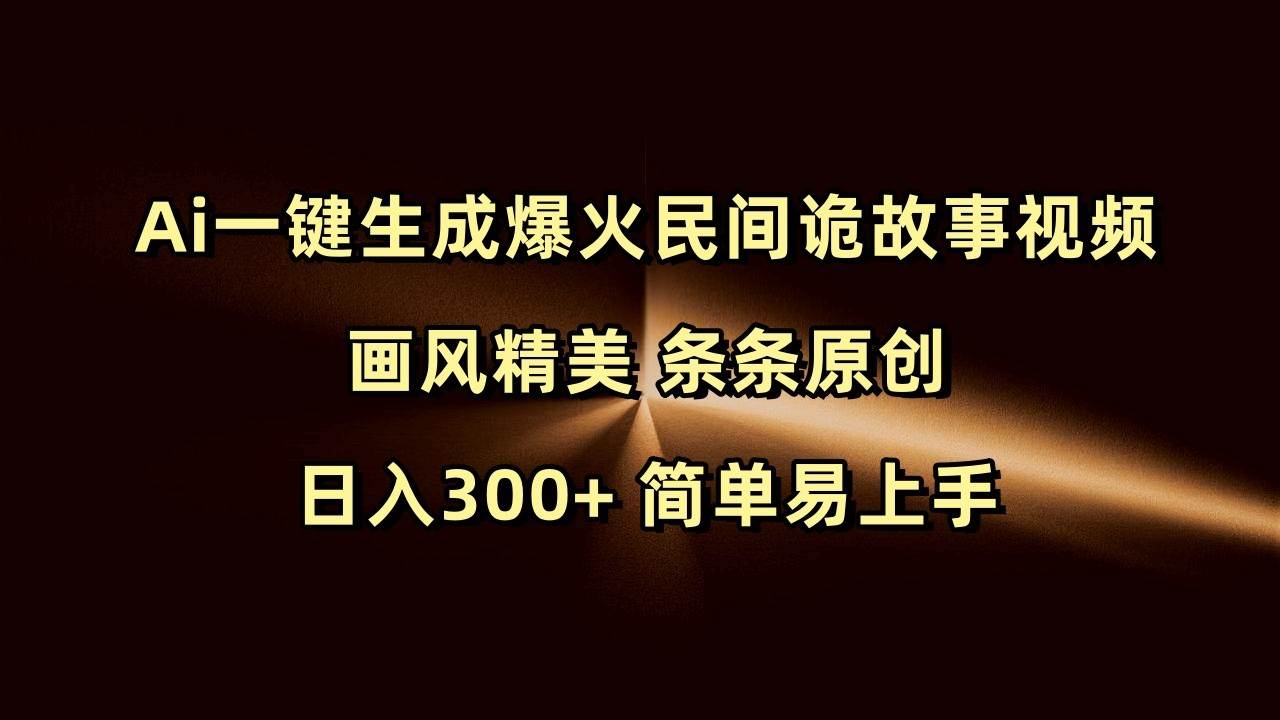 Ai一键生成爆火民间诡故事视频 画风精美 条条原创 日入300+ 简单易上手-九节课