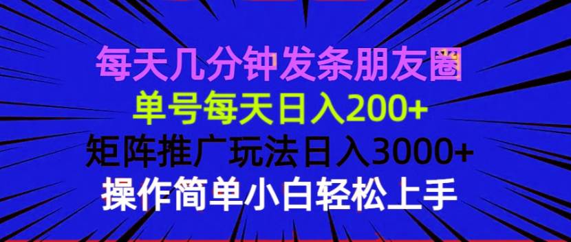 （13919期）每天几分钟发条朋友圈 单号每天日入200+ 矩阵推广玩法日入3000+ 操作简…-九节课