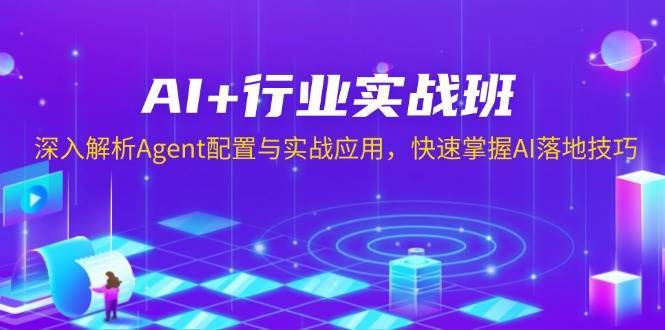 AI+行业实战班，深入解析Agent配置与实战应用，快速掌握AI落地技巧-九节课