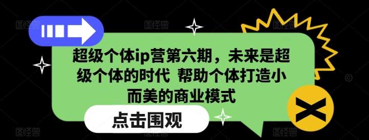 超级个体ip营第六期，未来是超级个体的时代  帮助个体打造小而美的商业模式-九节课