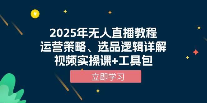 2025年无人直播教程，运营策略、选品逻辑详解，视频实操课+工具包-九节课