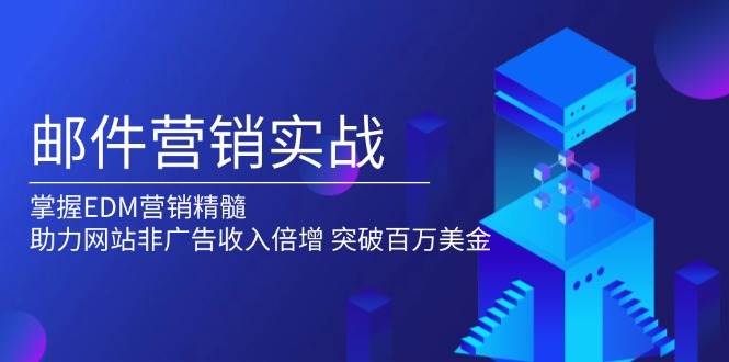 （13954期）邮件营销实战，掌握EDM营销精髓，助力网站非广告收入倍增，突破百万美金-九节课